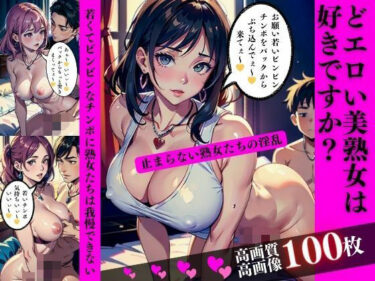 [素人フルムービー]どエロい美熟女は好きですか？若くてビンビンなチンポに熟女たちは我慢できない