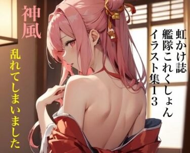 [素人フルムービー]虹かけ誌 艦隊○れくしょん イラスト集13 神風 乱れてしまいました