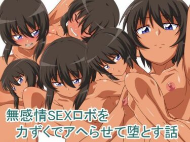 [素人フルムービー]無感情SEXロボを力ずくでアヘらせる話